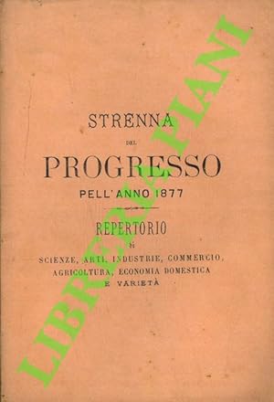 Strenna del Progresso. Pell'anno 1877. Repertorio di scienze, arti, industrie. commercio, agricol...