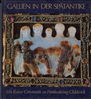 Gallien in der Spätantike. Von Kaiser Constantin zu Frankenkönig Childerich.