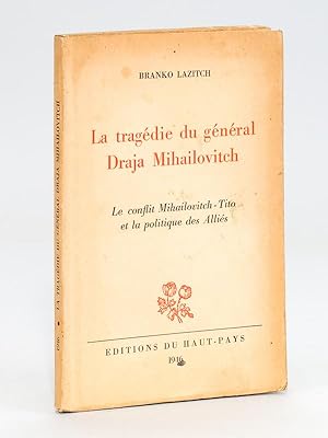 La tragédie du général Draja Mihailovitch. Le conflit Mihailovitch-Tito et la politique des Alliés
