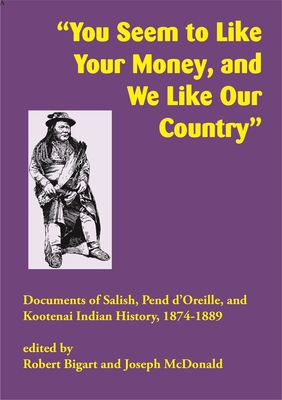 Seller image for you Seem to Like Your Money, and We Like Our Country": A Documentary History of the Salish, Pend d'Oreille, and Kootenai Indians, 1875-1889 (Paperback or Softback) for sale by BargainBookStores