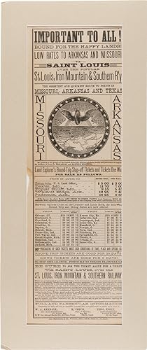 Seller image for IMPORTANT TO ALL! BOUND FOR THE HAPPY LANDS! LOW RATES TO ARKANSAS AND MISSOURI VIA SAINT LOUIS OVER THE POPULAR ST. LOUIS, IRON MOUNTAIN & SOUTHERN R'Y THE SHORTEST AND QUICKEST ROUTE TO POINTS IN MISSOURI, ARKANSAS AND TEXAS. for sale by William Reese Company - Americana