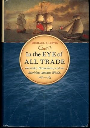 In the Eye of All Trade: Bermuda, Bermudians, and the Maritime Atlantic World, 1680-1783 (Publish...