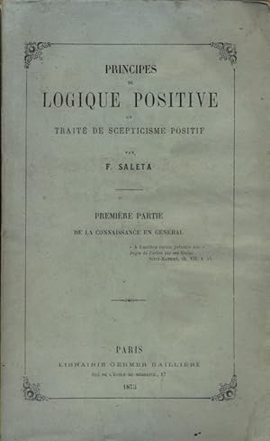 Principes de logique positive ou traité de scepticisme positif. Première partie seule : De la con...