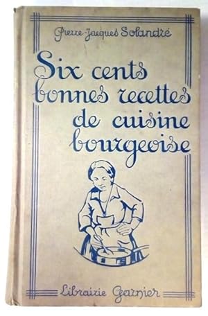 Six cents bonnes recettes de cuisine bourgeoise.