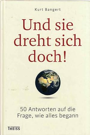 Und sie dreht sich doch! : 50 Antworten auf die Frage, wie alles begann.