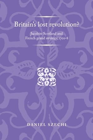 Imagen del vendedor de Britain's Lost Revolution? : Jacobite Scotland and French Grand Strategy, 1701-8 a la venta por GreatBookPrices