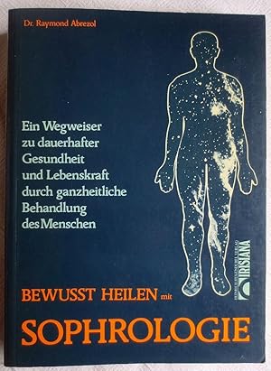 Bewusst heilen mit Sophrologie : Ein Wegweiser zu dauerhafter Gesundheit und Lebenskraft durch ga...