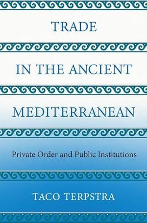 Seller image for Trade in the Ancient Mediterranean: Private Order and Public Institutions (The Princeton Economic History of the Western World) by Terpstra, Taco [Hardcover ] for sale by booksXpress