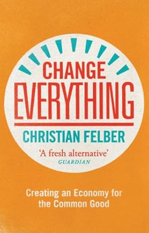 Imagen del vendedor de Change Everything: Creating an Economy for the Common Good by Felber, Christian [Paperback ] a la venta por booksXpress