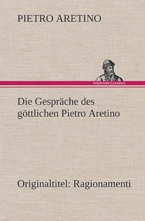Seller image for Die Gesprche des gttlichen Pietro Aretino : Originaltitel: Ragionamenti for sale by AHA-BUCH GmbH
