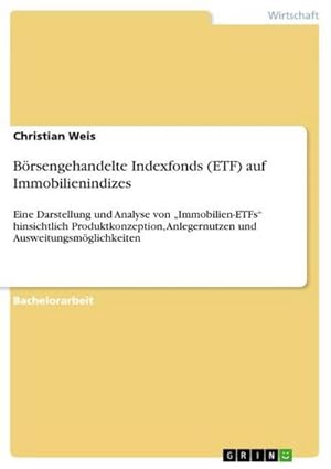 Bild des Verkufers fr Brsengehandelte Indexfonds (ETF) auf Immobilienindizes : Eine Darstellung und Analyse von Immobilien-ETFs hinsichtlich Produktkonzeption, Anlegernutzen und Ausweitungsmglichkeiten zum Verkauf von AHA-BUCH GmbH