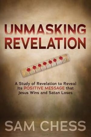 Seller image for Unmasking Revelation: A Study of Revelation to Reveal Its Positive Message that Jesus Wins and Satan Loses by Chess, Sam [Paperback ] for sale by booksXpress