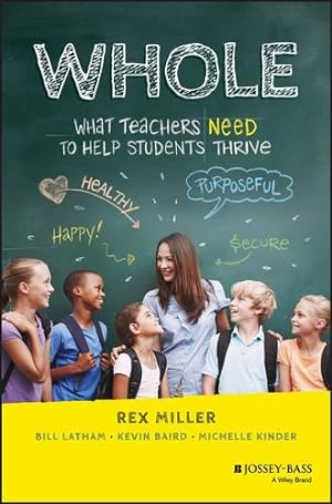 Imagen del vendedor de WHOLE: What Teachers Need to Help Students Thrive by Miller, Rex, Latham, Bill, Baird, Kevin, Kinder, Michelle [Hardcover ] a la venta por booksXpress