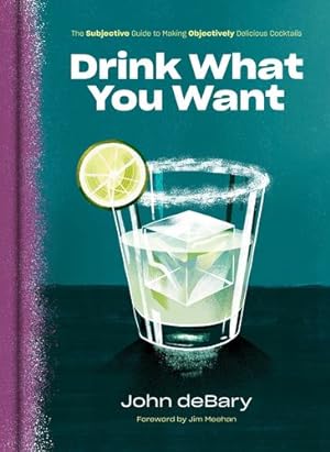 Imagen del vendedor de Drink What You Want: The Subjective Guide to Making Objectively Delicious Cocktails by deBary, John [Hardcover ] a la venta por booksXpress