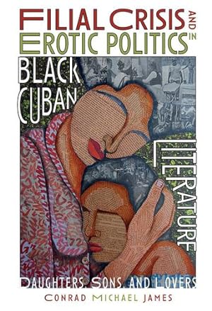 Seller image for Filial Crisis and Erotic Politics in Black Cuban Literature: Daughters, Sons, and Lovers (Monograf ­as a) by Conrad Michael James [Hardcover ] for sale by booksXpress