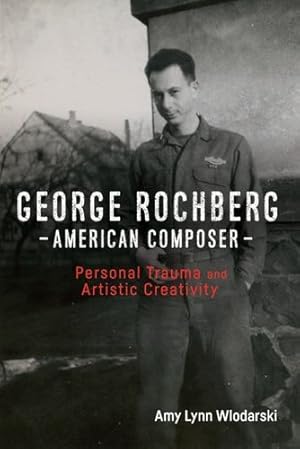 Seller image for George Rochberg, American Composer: Personal Trauma and Artistic Creativity (Eastman Studies in Music) by Amy Lynn Wlodarski [Hardcover ] for sale by booksXpress