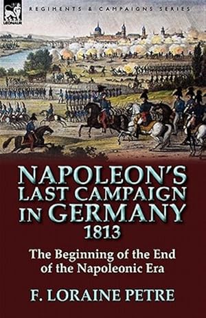 Imagen del vendedor de Napoleon's Last Campaign in Germany, 1813-The Beginning of the End of the Napoleonic Era a la venta por GreatBookPrices