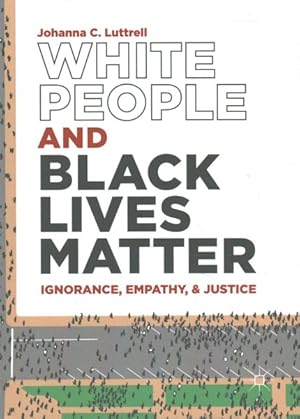 Imagen del vendedor de White People and Black Lives Matter : Ignorance, Empathy, and Justice a la venta por GreatBookPrices