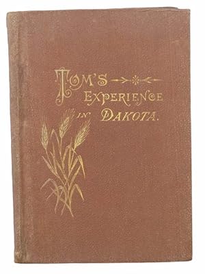 Seller image for Tom's Experience in Dakota: Why He Went; What He Did There; What Crops He Raised, and How He Raised Them; What They Cost Him, and What He Received for Them; and All about His Ups and Downs, Successes and Failures. His Talks with Old Friends, and His Advice to Them about Going West. Who Ought to Go, and Who Ought Not; What Men and Women with Money and with None Can Do There; Why Some Succeed, and Others Do Not; with Practical Information for All Classes of People Who Want Homes in the West, Pointing Out Plainly the Way to Success. for sale by Yesterday's Muse, ABAA, ILAB, IOBA