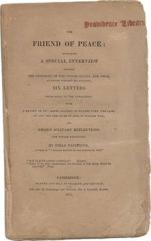 Imagen del vendedor de THE FRIEND OF PEACE: CONTAINING A SPECIAL INTERVIEW BETWEEN THE PRESIDENT OF THE UNITED STATES AND OMAR, AN OFFICER DISMISSED FOR DUELLING; SIX LETTERS FROM OMAR TO THE PRESIDENT; WITH A REVIEW OF THE POWER ASSUMED BY RULERS OVER THE LAWS OF GOD AND THE LIVES OF MEN, IN MAKING WAR, AND OMAR'S SOLITARY REFLECTIONS. THE WHOLE REPORTED BY PHILO PACIFICUS, AUTHOR OF "A SOLEMN REVIEW OF THE CUSTOM OF WAR" a la venta por W. C. Baker Rare Books & Ephemera, ABAA