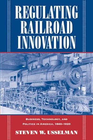 Image du vendeur pour Regulating Railroad Innovation : Business, Technology, and Politics in America, 1840-1920 mis en vente par GreatBookPrices