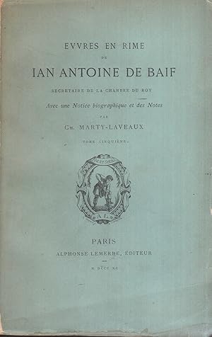 Evvres en rime de Ian Antoine de Baif, secrétaire de la Chambre du Roy. Avec une Notice biographi...
