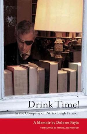Image du vendeur pour Drink Time! : In the Company of Patrick Leigh Fermor mis en vente par GreatBookPrices
