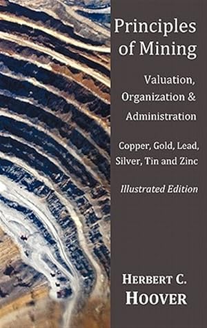 Seller image for Principles of Mining - (With Index and Illustrations)Valuation, Organization and Administration. Copper, Gold, Lead, Silver, Tin and Zinc. for sale by GreatBookPrices