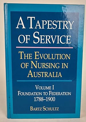 A Tapestry of Service: The Evolution of Nursing in Australia: Volume I: Foundation to Federation ...