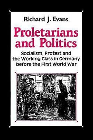 Seller image for Proletarians and Politics: Socialism, Protest and the Working Class in Germany Before the First World War : Socialism, Protest and the Working Class in Germany Before the First World War for sale by AHA-BUCH