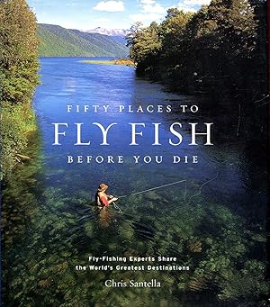 Fifty Places to Fly Fish Before You Die: Fly-fishing Experts Share the World's Greatest Destinations