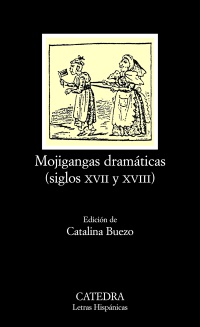 Mojigangas dramáticas (siglos XVII y XVIII). Ed. Catalina Buezo. [RAREZA - AGOTADO EN EDITORIAL]