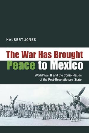 Image du vendeur pour The War Has Brought Peace to Mexico: World War II and the Consolidation of the Post-Revolutionary State by Jones, Halbert [Paperback ] mis en vente par booksXpress