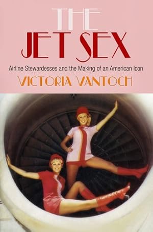 Seller image for The Jet Sex: Airline Stewardesses and the Making of an American Icon by Vantoch, Victoria [Hardcover ] for sale by booksXpress