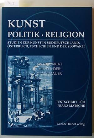 Bild des Verkufers fr Kunst - Politik - Religion. Studien zur Kunst in Sddeutschland, sterreich, Tschechien und der Slowakei. Festschrift fr Franz Matsche zum 60. Geburtstag. zum Verkauf von Antiquariat hinter der Stadtmauer