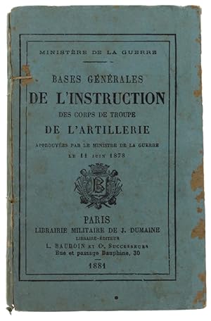 BASES GENERALES DE L'INSTRUCTION DES CORPS DE TROUPE DE L'ARTILLERIE. Approuvées par le Ministère...