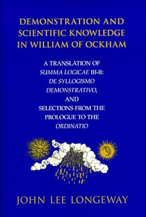 Image du vendeur pour Demonstration and Scientific Knowledge in William of Ockham: A Translation of Summa Logicae III-II: De Syllogismo Demonstrativo, and Selections from the Prologue to the Ordinatio by Longeway, John Lee [Hardcover ] mis en vente par booksXpress