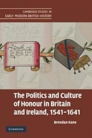 Seller image for The Politics and Culture of Honour in Britain and Ireland, 1541-1641 (Cambridge Studies in Early Modern British History) by Kane, Brendan [Hardcover ] for sale by booksXpress