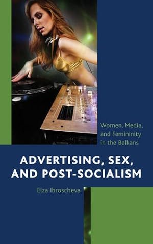 Image du vendeur pour Advertising, Sex, and Post-Socialism: Women, Media, and Femininity in the Balkans [Soft Cover ] mis en vente par booksXpress