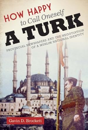 Immagine del venditore per How Happy to Call Oneself a Turk: Provincial Newspapers and the Negotiation of a Muslim National Identity (Modern Middle East) by Brockett, Gavin D. [Paperback ] venduto da booksXpress