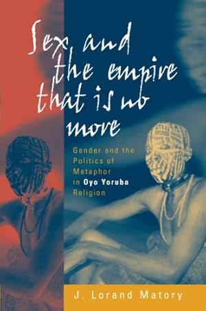 Image du vendeur pour Sex and the Empire That Is No More: Gender and the Politics of Metaphor in Oyo Yoruba Religion by Matory, J. Lorand [Paperback ] mis en vente par booksXpress