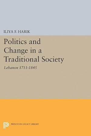 Imagen del vendedor de Politics and Change in a Traditional Society: Lebanon 1711-1845 (Princeton Legacy Library) by Harik, Iliya F. [Paperback ] a la venta por booksXpress