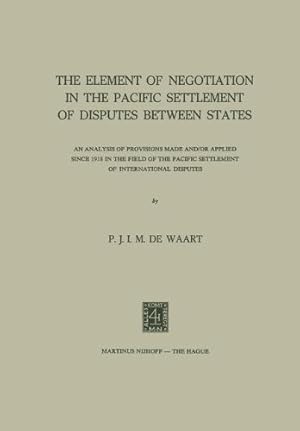 Seller image for The Element of Negotiation in the Pacific Settlement of Disputes between States: An Analysis of Provisions Made and/or Applied since 1918 in the Field . Pacific Settlement of International Disputes by Waart, P.J.I.M., Sibson, C.R. [Paperback ] for sale by booksXpress