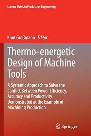 Seller image for Thermo-energetic Design of Machine Tools: A Systemic Approach to Solve the Conflict Between Power Efficiency, Accuracy and Productivity Demonstrated . (Lecture Notes in Production Engineering) [Soft Cover ] for sale by booksXpress