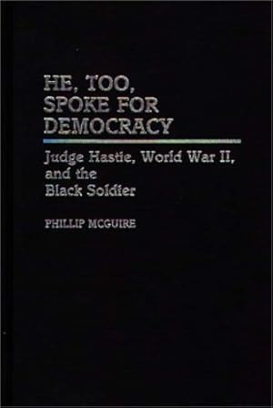 Image du vendeur pour He, Too, Spoke for Democracy: Judge Hastie, World War II, and the Black Soldier (Contributions in Afro-American and African Studies) by McGuire, Phillip [Hardcover ] mis en vente par booksXpress