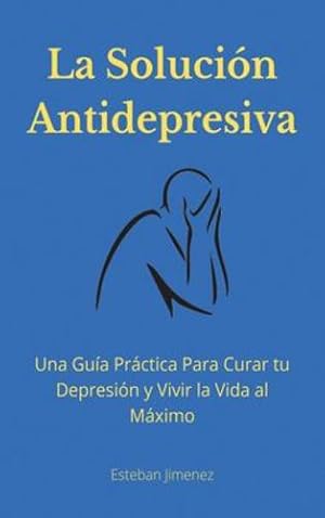 Seller image for La Soluci ³n Antidepresiva: Una Gu ­a Pr ¡ctica Para Curar tu Depresi ³n y Vivir la Vida al M ¡ximo (Spanish Edition) by Jiminez, Esteban [Hardcover ] for sale by booksXpress