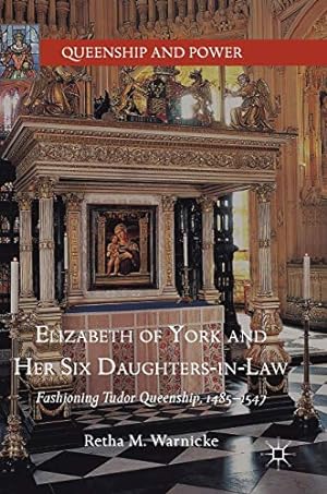 Seller image for Elizabeth of York and Her Six Daughters-in-Law: Fashioning Tudor Queenship, 14851547 (Queenship and Power) by Warnicke, Retha M. [Hardcover ] for sale by booksXpress