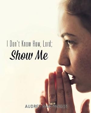 Immagine del venditore per I Don't Know How, Lord; Show Me by Parker, Audrey Ann [Paperback ] venduto da booksXpress