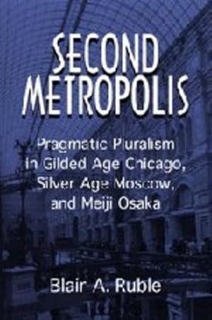 Seller image for Second Metropolis: Pragmatic Pluralism in Gilded Age Chicago, Silver Age Moscow, and Meiji Osaka (Woodrow Wilson Center Press) by Ruble, Blair A. [Hardcover ] for sale by booksXpress