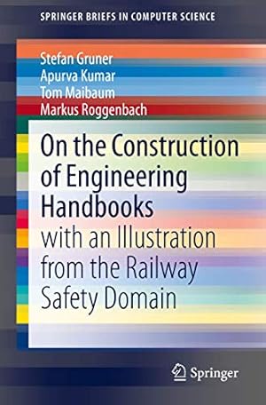 Seller image for On the Construction of Engineering Handbooks: with an Illustration from the Railway Safety Domain (SpringerBriefs in Computer Science) by Gruner, Stefan, Kumar, Apurva, Maibaum, Tom, Roggenbach, Markus [Paperback ] for sale by booksXpress